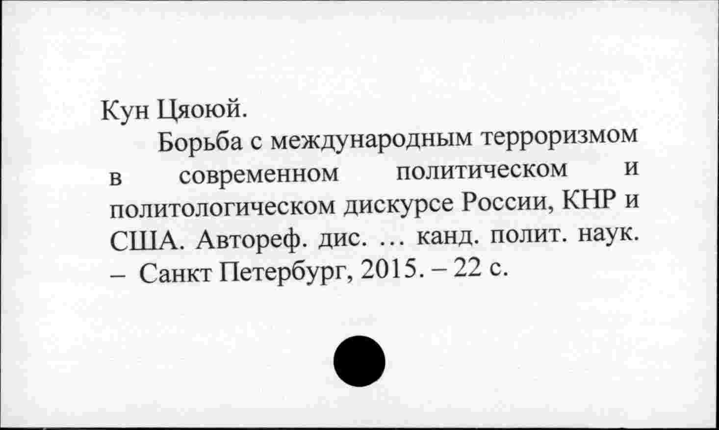 ﻿Кун Цяоюй.
Борьба с международным терроризмом в современном политическом и политологическом дискурсе России, КНР и США. Автореф. дис. ... канд. полит, наук. - Санкт Петербург, 2015. - 22 с.